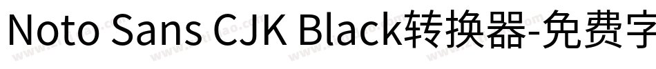 Noto Sans CJK Black转换器字体转换